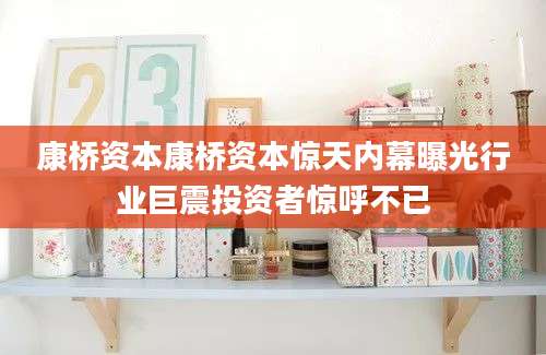康桥资本康桥资本惊天内幕曝光行业巨震投资者惊呼不已