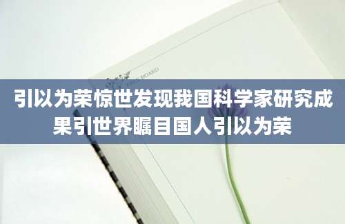 引以为荣惊世发现我国科学家研究成果引世界瞩目国人引以为荣