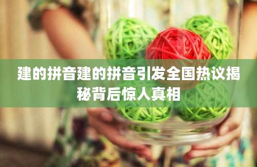 建的拼音建的拼音引发全国热议揭秘背后惊人真相