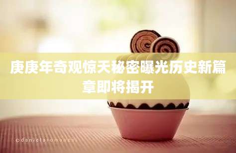 庚庚年奇观惊天秘密曝光历史新篇章即将揭开