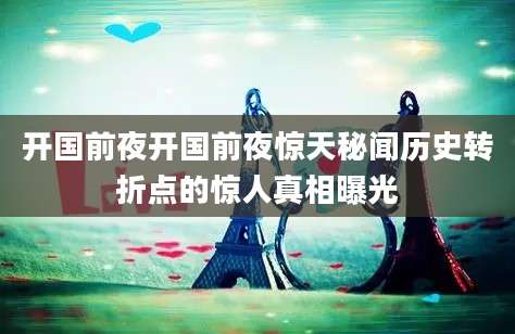 开国前夜开国前夜惊天秘闻历史转折点的惊人真相曝光
