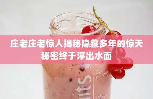 庄老庄老惊人揭秘隐藏多年的惊天秘密终于浮出水面