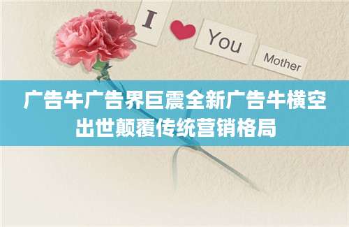 广告牛广告界巨震全新广告牛横空出世颠覆传统营销格局