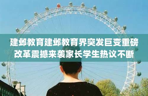 建邺教育建邺教育界突发巨变重磅改革震撼来袭家长学生热议不断
