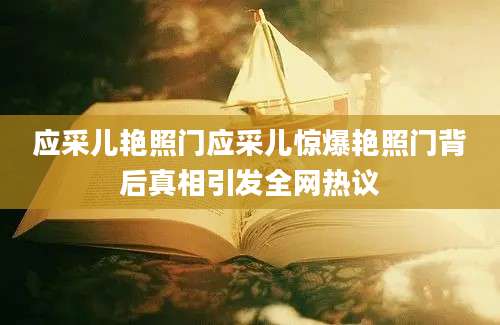 应采儿艳照门应采儿惊爆艳照门背后真相引发全网热议