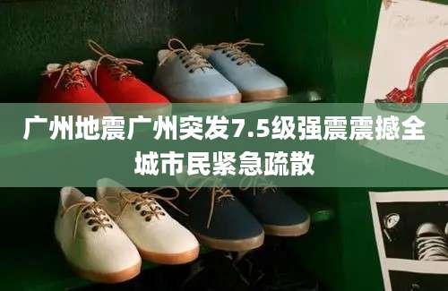广州地震广州突发7.5级强震震撼全城市民紧急疏散