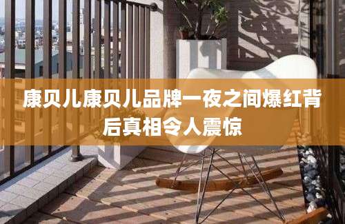 康贝儿康贝儿品牌一夜之间爆红背后真相令人震惊
