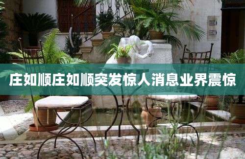 庄如顺庄如顺突发惊人消息业界震惊