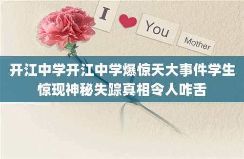 开江中学开江中学爆惊天大事件学生惊现神秘失踪真相令人咋舌