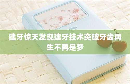 建牙惊天发现建牙技术突破牙齿再生不再是梦