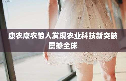 康农康农惊人发现农业科技新突破震撼全球
