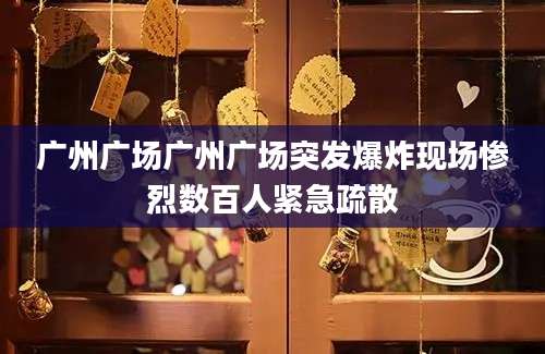 广州广场广州广场突发爆炸现场惨烈数百人紧急疏散