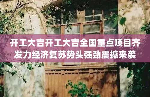 开工大吉开工大吉全国重点项目齐发力经济复苏势头强劲震撼来袭