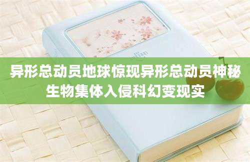 异形总动员地球惊现异形总动员神秘生物集体入侵科幻变现实