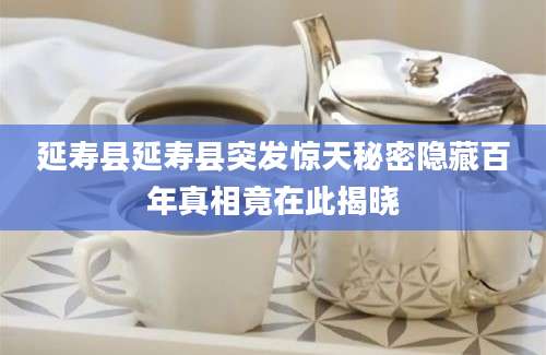 延寿县延寿县突发惊天秘密隐藏百年真相竟在此揭晓