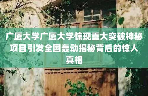 广厦大学广厦大学惊现重大突破神秘项目引发全国轰动揭秘背后的惊人真相
