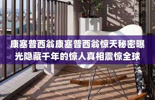 康塞普西翁康塞普西翁惊天秘密曝光隐藏千年的惊人真相震惊全球