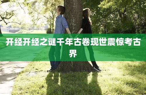 开经开经之谜千年古卷现世震惊考古界
