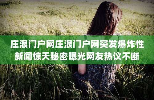 庄浪门户网庄浪门户网突发爆炸性新闻惊天秘密曝光网友热议不断