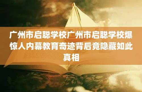 广州市启聪学校广州市启聪学校爆惊人内幕教育奇迹背后竟隐藏如此真相
