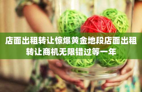 店面出租转让惊爆黄金地段店面出租转让商机无限错过等一年