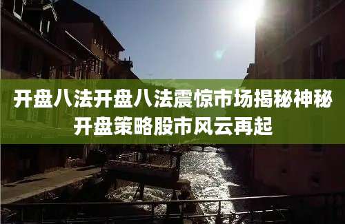 开盘八法开盘八法震惊市场揭秘神秘开盘策略股市风云再起