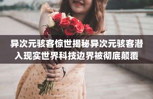 异次元骇客惊世揭秘异次元骇客潜入现实世界科技边界被彻底颠覆