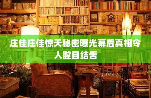庄佳庄佳惊天秘密曝光幕后真相令人瞠目结舌