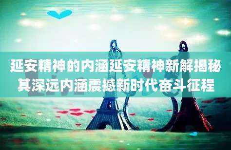 延安精神的内涵延安精神新解揭秘其深远内涵震撼新时代奋斗征程