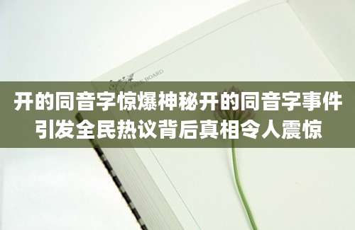 开的同音字惊爆神秘开的同音字事件引发全民热议背后真相令人震惊