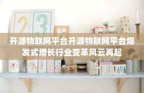 开源物联网平台开源物联网平台爆发式增长行业变革风云再起