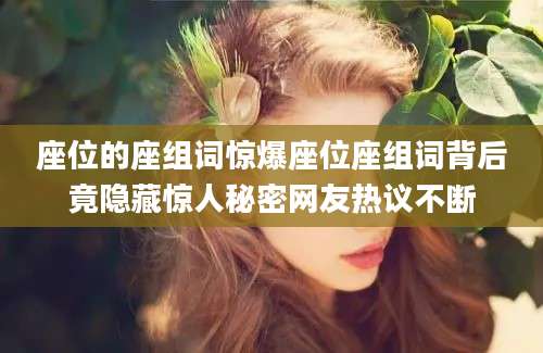 座位的座组词惊爆座位座组词背后竟隐藏惊人秘密网友热议不断