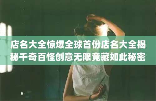 店名大全惊爆全球首份店名大全揭秘千奇百怪创意无限竟藏如此秘密