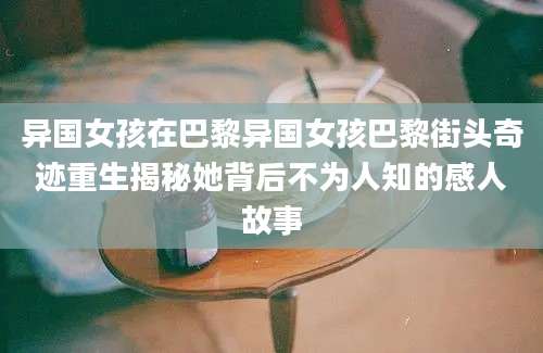 异国女孩在巴黎异国女孩巴黎街头奇迹重生揭秘她背后不为人知的感人故事