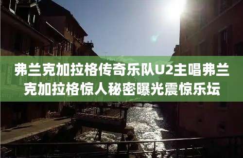 弗兰克加拉格传奇乐队U2主唱弗兰克加拉格惊人秘密曝光震惊乐坛