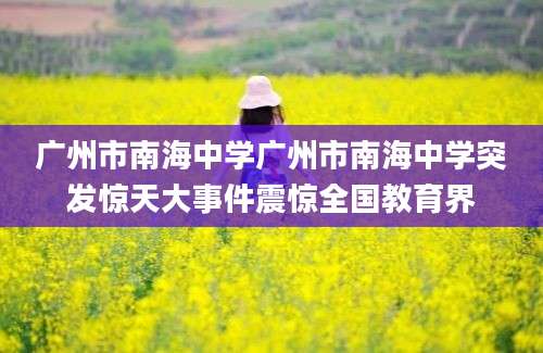 广州市南海中学广州市南海中学突发惊天大事件震惊全国教育界