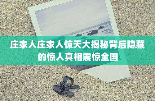 庄家人庄家人惊天大揭秘背后隐藏的惊人真相震惊全国