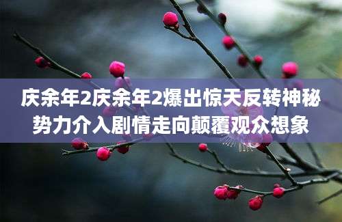 庆余年2庆余年2爆出惊天反转神秘势力介入剧情走向颠覆观众想象