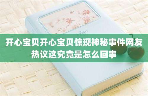 开心宝贝开心宝贝惊现神秘事件网友热议这究竟是怎么回事