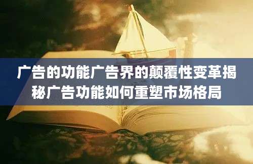广告的功能广告界的颠覆性变革揭秘广告功能如何重塑市场格局