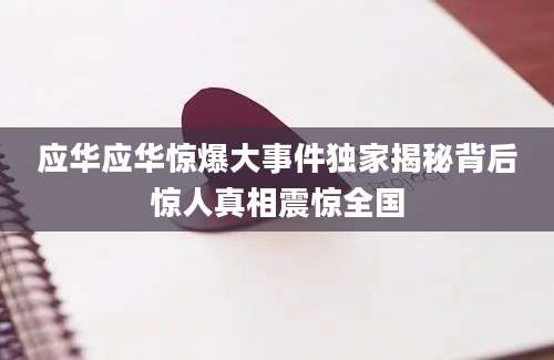 应华应华惊爆大事件独家揭秘背后惊人真相震惊全国