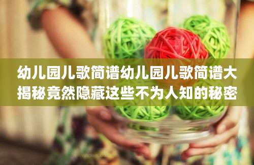 幼儿园儿歌简谱幼儿园儿歌简谱大揭秘竟然隐藏这些不为人知的秘密