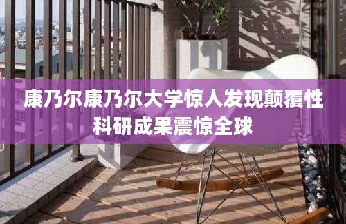 康乃尔康乃尔大学惊人发现颠覆性科研成果震惊全球