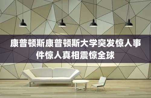 康普顿斯康普顿斯大学突发惊人事件惊人真相震惊全球
