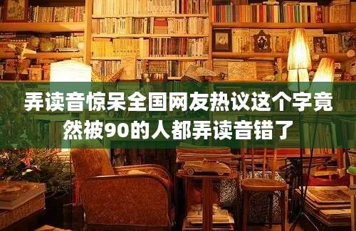 弄读音惊呆全国网友热议这个字竟然被90的人都弄读音错了