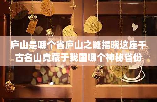庐山是哪个省庐山之谜揭晓这座千古名山竟藏于我国哪个神秘省份
