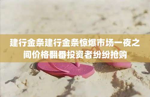 建行金条建行金条惊爆市场一夜之间价格翻番投资者纷纷抢购