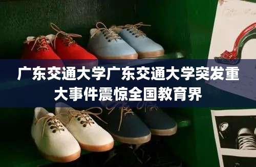 广东交通大学广东交通大学突发重大事件震惊全国教育界
