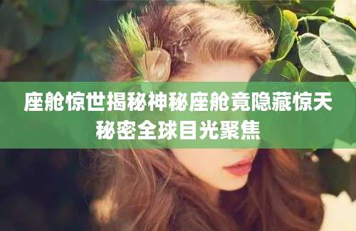 座舱惊世揭秘神秘座舱竟隐藏惊天秘密全球目光聚焦