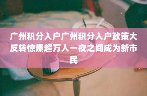 广州积分入户广州积分入户政策大反转惊爆超万人一夜之间成为新市民